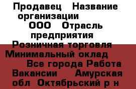 Продавец › Название организации ­ O’stin, ООО › Отрасль предприятия ­ Розничная торговля › Минимальный оклад ­ 16 000 - Все города Работа » Вакансии   . Амурская обл.,Октябрьский р-н